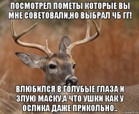 посмотрел пометы которые вы мне советовали,но выбрал чб гг! влюбился в голубые глаза и злую маску,а что ушки как у ослика даже прикольно..