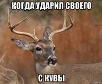 когда ударил своего с кувы