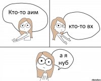 Кто-то аим кто-то вх а я нуб