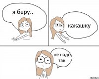 я беру.. кaкaшку не нaдо тaк