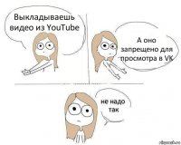 Выкладываешь видео из YouTube А оно запрещено для просмотра в VK