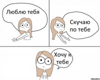 Люблю тебя Скучаю по тебе Хочу к тебе