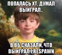 попалась хт, думал выиграл.. в вб сказали, что выиграл i.respawn