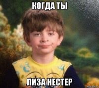 когда ты лиза нестер