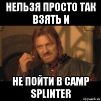 нельзя просто так взять и не пойти в camp splinter