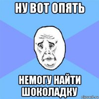 ну вот опять немогу найти шоколадку