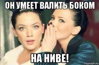 он умеет валить боком на ниве!