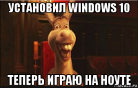 установил windows 10 теперь играю на ноуте