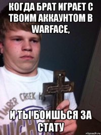 когда брат играет с твоим аккаунтом в warface, и ты боишься за стату