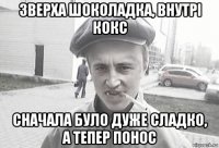 зверха шоколадка, внутрі кокс сначала було дуже сладко, а тепер понос