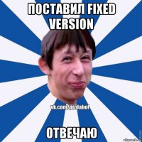 поставил fixed version отвечаю