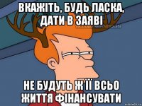 вкажіть, будь ласка, дати в заяві не будуть ж її всьо життя фінансувати