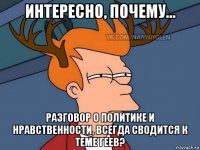 интересно, почему... разговор о политике и нравственности, всегда сводится к теме геев?