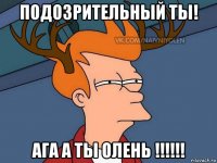 подозрительный ты! ага а ты олень !!!!!!