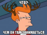 что? чем он там занимаеться