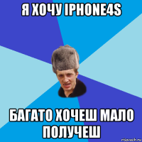 я хочу iphone4s багато хочеш мало получеш