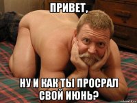 привет, ну и как ты просрал свой июнь?