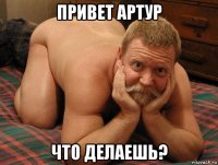 привет артур что делаешь?