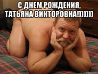 с днем рождения, татьяна викторовна!)))))) 