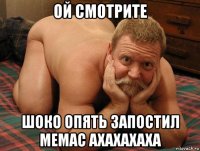 ой смотрите шоко опять запостил мемас ахахахаха