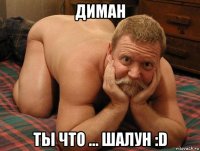 диман ты что ... шалун :d