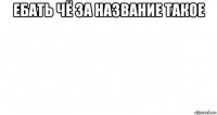 ебать чё за название такое 