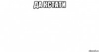 да кстати 