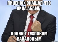 яйценюх скащал что яйца абамы воняют тухляком банановым