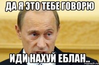 да я это тебе говорю иди нахуй еблан..