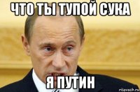 что ты тупой сука я путин