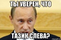 ты уверен, что тазик слева?