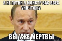 я не путин я монстр вас всех уничтожу вы уже мертвы