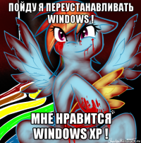 пойду я переустанавливать windows ! мне нравится windows xp !