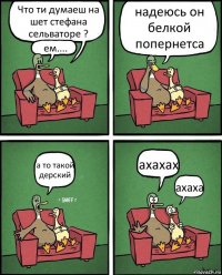 Что ти думаеш на шет стефана сельваторе ? ем.... надеюсь он белкой попернетса а то такой дерский ахахах ахаха