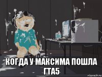  когда у максима пошла гта5