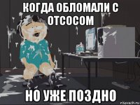 когда обломали с отсосом но уже поздно