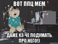 вот ппц мем даже хз че подумать про него!)