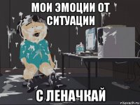 мои эмоции от ситуации с леначкай