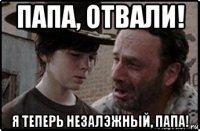 папа, отвали! я теперь незалэжный, папа!