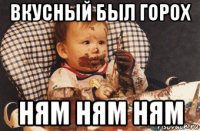 вкусный был горох ням ням ням