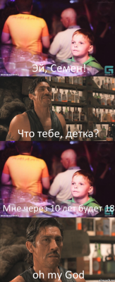 Эй, Семен! Что тебе, детка? Мне через 10 лет будет 18 oh my God