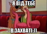 я від тебе в захваті:))