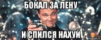 бокал за лену и спился нахуй