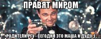 правят миром родители ргу - сегодня это маша и дуду :)