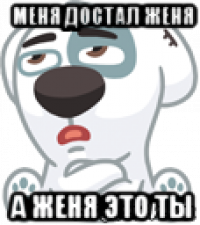 меня достал женя а женя это ты