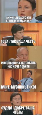 Ви хочете засудити вчительку музики? Гоза : Так ваша честь Микола : Вона задовбала, нас хоче побити Вчит. музики : ТИХО! Суддя : Добре, Ваша честь!