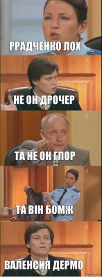 ррадченко лох не он дрочер та не он глор та він бомж валенсия дермо