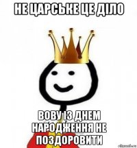 не царське це діло вову із днем народження не поздоровити