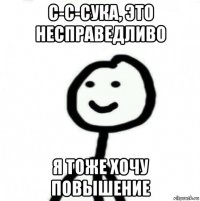 с-с-сука, это несправедливо я тоже хочу повышение