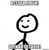 всегда люби! open art studio!